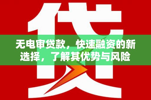 钟楼无电审贷款，快速融资的新选择，了解其优势与风险