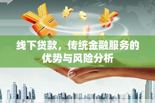 钟楼线下贷款，传统金融服务的优势与风险分析