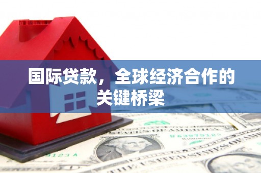 钟楼国际贷款，全球经济合作的关键桥梁