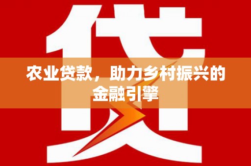 钟楼农业贷款，助力乡村振兴的金融引擎