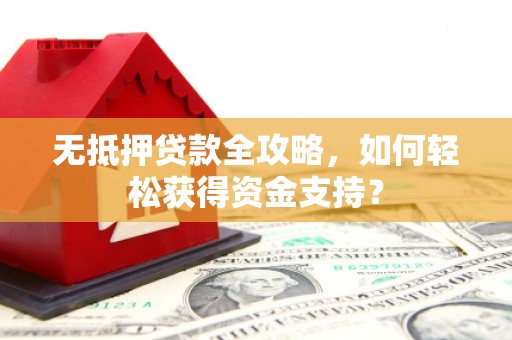 钟楼无抵押贷款全攻略，如何轻松获得资金支持？