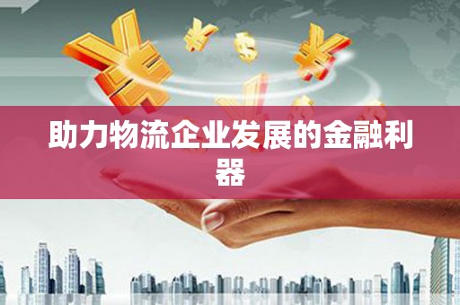 钟楼助力物流企业发展的金融利器