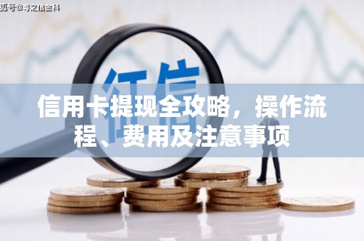 钟楼信用卡提现全攻略，操作流程、费用及注意事项