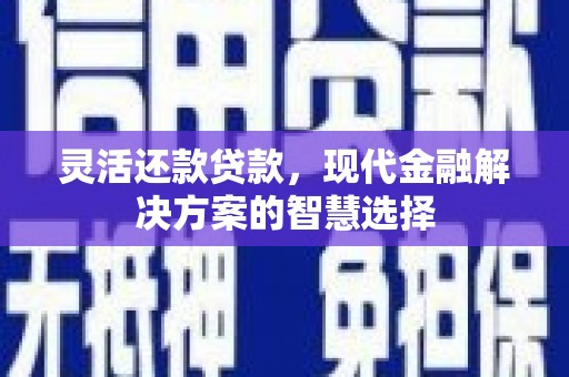 钟楼灵活还款贷款，现代金融解决方案的智慧选择