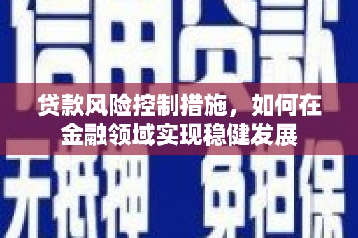 钟楼贷款风险控制措施，如何在金融领域实现稳健发展
