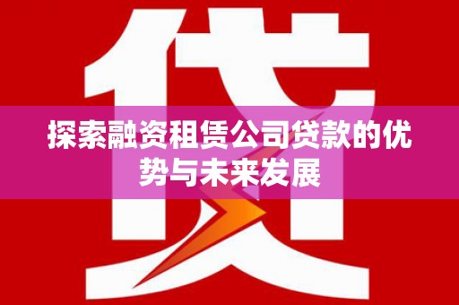 钟楼探索融资租赁公司贷款的优势与未来发展
