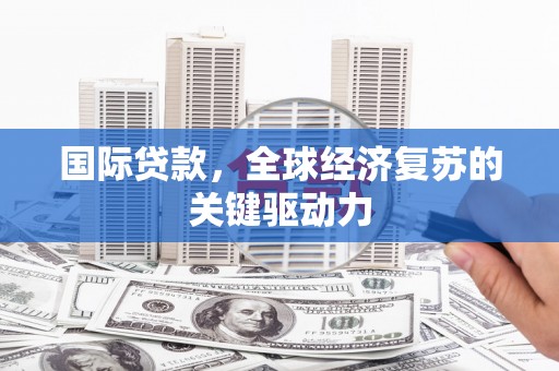钟楼国际贷款，全球经济复苏的关键驱动力