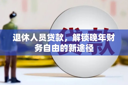 钟楼退休人员贷款，解锁晚年财务自由的新途径