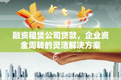 钟楼融资租赁公司贷款，企业资金周转的灵活解决方案