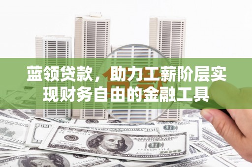 钟楼蓝领贷款，助力工薪阶层实现财务自由的金融工具