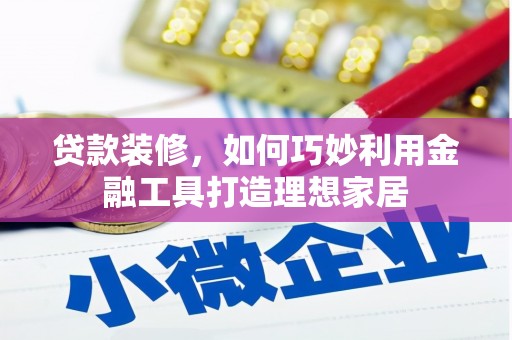 钟楼贷款装修，如何巧妙利用金融工具打造理想家居