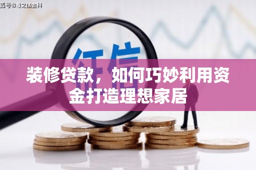 钟楼装修贷款，如何巧妙利用资金打造理想家居