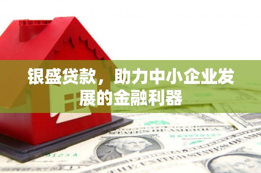 钟楼银盛贷款，助力中小企业发展的金融利器
