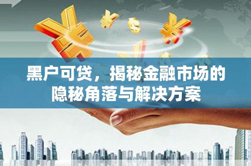 钟楼黑户可贷，揭秘金融市场的隐秘角落与解决方案