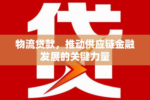 钟楼物流贷款，推动供应链金融发展的关键力量