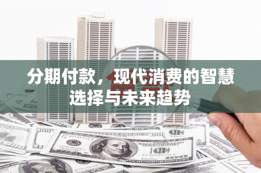 钟楼分期付款，现代消费的智慧选择与未来趋势