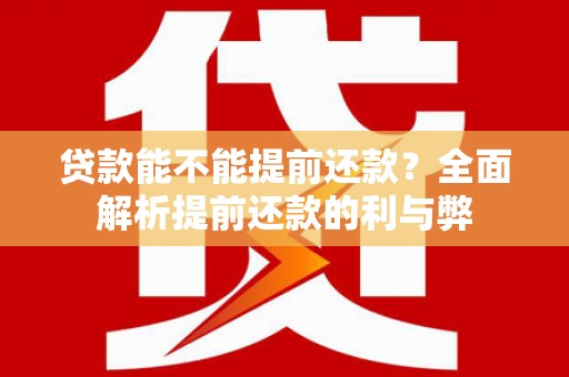 钟楼贷款能不能提前还款？全面解析提前还款的利与弊