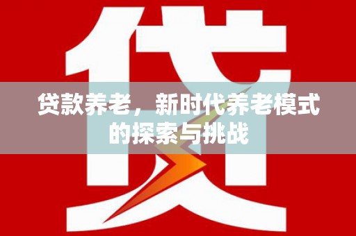 钟楼贷款养老，新时代养老模式的探索与挑战