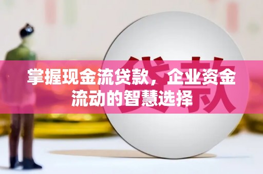 钟楼掌握现金流贷款，企业资金流动的智慧选择