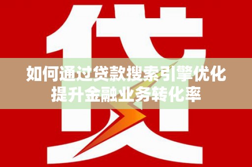 钟楼如何通过贷款搜索引擎优化提升金融业务转化率