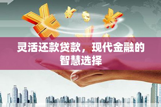 钟楼灵活还款贷款，现代金融的智慧选择