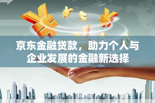 钟楼京东金融贷款，助力个人与企业发展的金融新选择