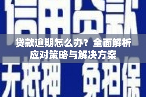 钟楼贷款逾期怎么办？全面解析应对策略与解决方案