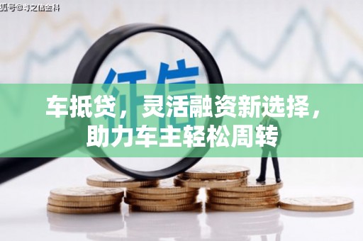 钟楼车抵贷，灵活融资新选择，助力车主轻松周转