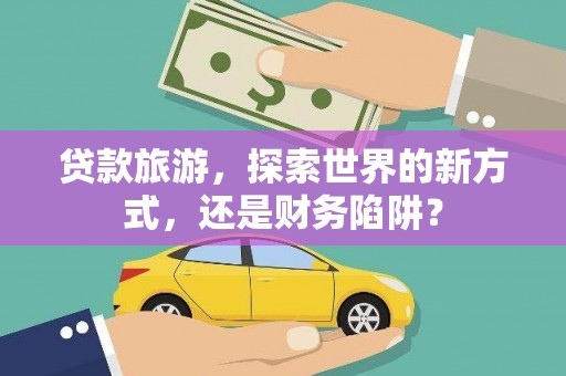 钟楼贷款旅游，探索世界的新方式，还是财务陷阱？