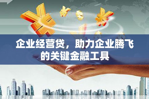 钟楼企业经营贷，助力企业腾飞的关键金融工具