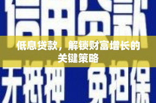 钟楼低息贷款，解锁财富增长的关键策略