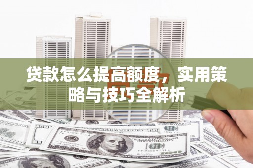 钟楼贷款怎么提高额度，实用策略与技巧全解析