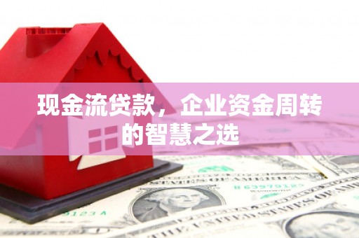 钟楼现金流贷款，企业资金周转的智慧之选