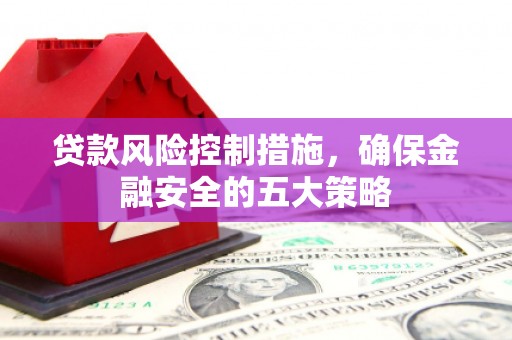 钟楼贷款风险控制措施，确保金融安全的五大策略