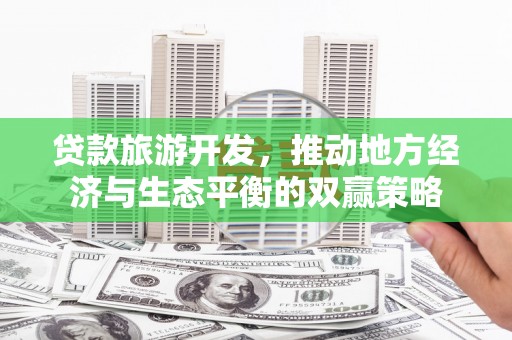钟楼贷款旅游开发，推动地方经济与生态平衡的双赢策略