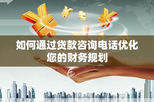 钟楼如何通过贷款咨询电话优化您的财务规划