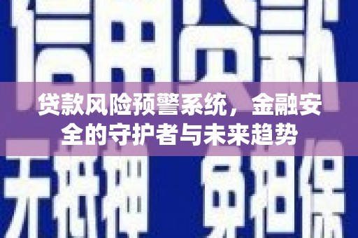 钟楼贷款风险预警系统，金融安全的守护者与未来趋势