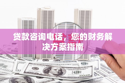 钟楼贷款咨询电话，您的财务解决方案指南