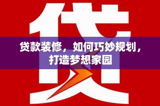 钟楼贷款装修，如何巧妙规划，打造梦想家园