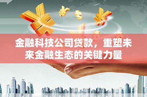 钟楼金融科技公司贷款，重塑未来金融生态的关键力量