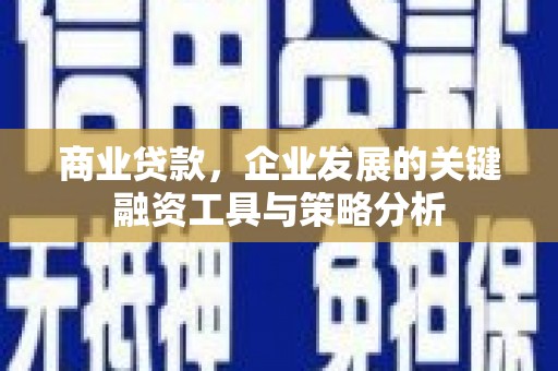 钟楼商业贷款，企业发展的关键融资工具与策略分析