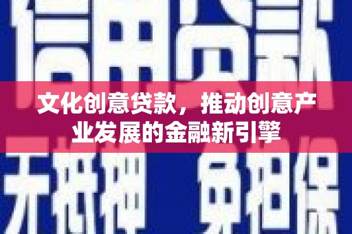 钟楼文化创意贷款，推动创意产业发展的金融新引擎