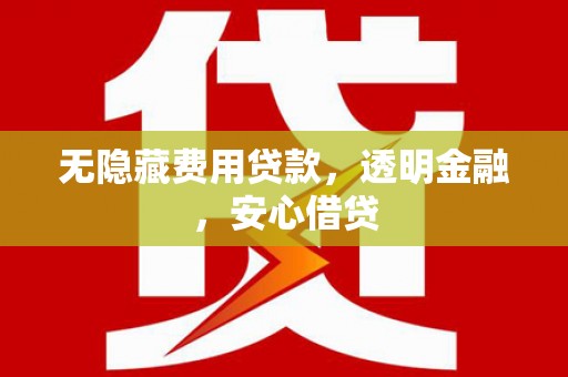 钟楼无隐藏费用贷款，透明金融，安心借贷