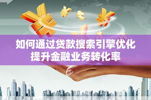 钟楼如何通过贷款搜索引擎优化提升金融业务转化率