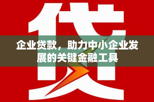 钟楼企业贷款，助力中小企业发展的关键金融工具