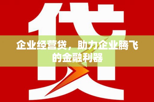 钟楼企业经营贷，助力企业腾飞的金融利器