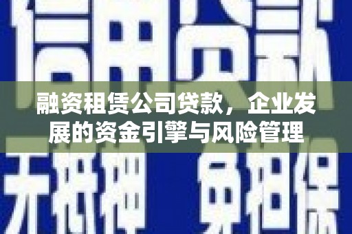 钟楼融资租赁公司贷款，企业发展的资金引擎与风险管理