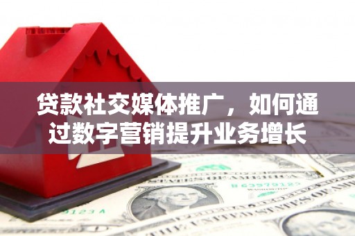 钟楼贷款社交媒体推广，如何通过数字营销提升业务增长