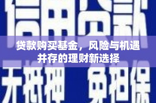 钟楼贷款购买基金，风险与机遇并存的理财新选择