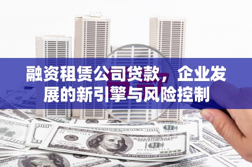 钟楼融资租赁公司贷款，企业发展的新引擎与风险控制